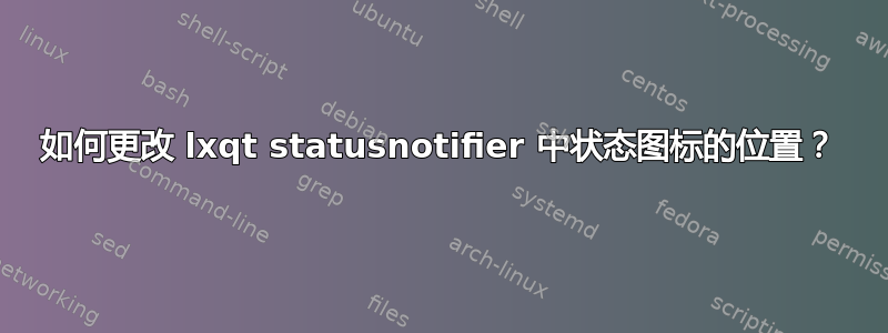 如何更改 lxqt statusnotifier 中状态图标的位置？