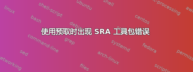 使用预取时出现 SRA 工具包错误