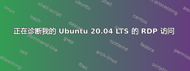 正在诊断我的 Ubuntu 20.04 LTS 的 RDP 访问