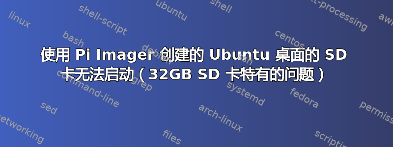 使用 Pi Imager 创建的 Ubuntu 桌面的 SD 卡无法启动（32GB SD 卡特有的问题）