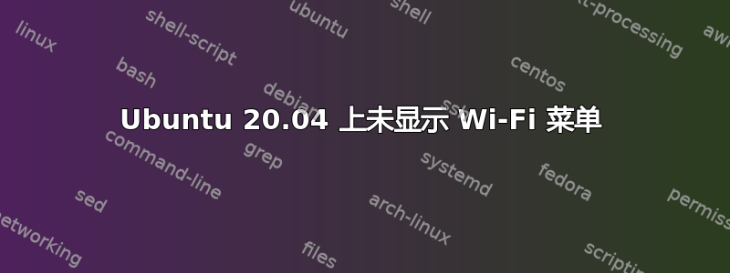 Ubuntu 20.04 上未显示 Wi-Fi 菜单