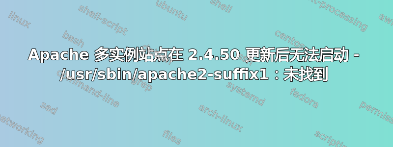 Apache 多实例站点在 2.4.50 更新后无法启动 - /usr/sbin/apache2-suffix1：未找到