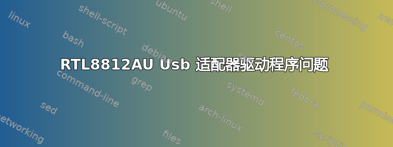 RTL8812AU Usb 适配器驱动程序问题