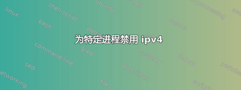 为特定进程禁用 ipv4