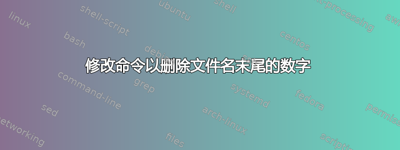 修改命令以删除文件名末尾的数字