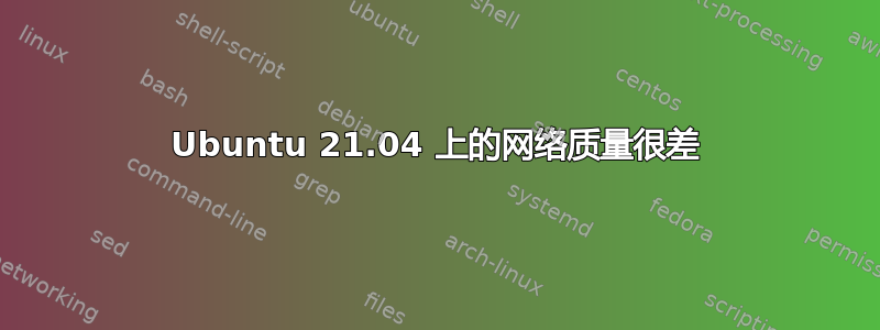 Ubuntu 21.04 上的网络质量很差