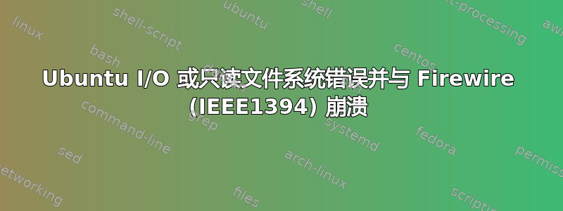 Ubuntu I/O 或只读文件系统错误并与 Firewire (IEEE1394) 崩溃