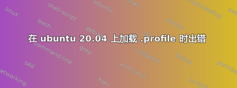 在 ubuntu 20.04 上加载 .profile 时出错