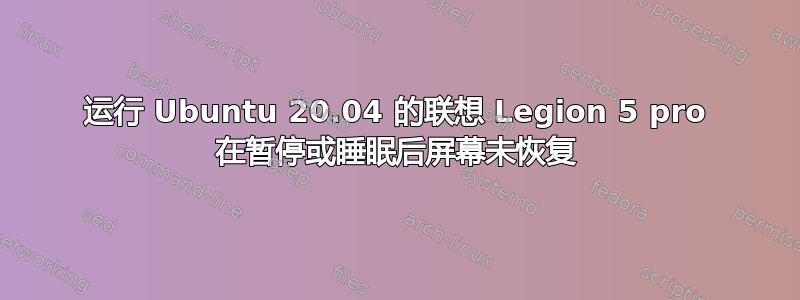 运行 Ubuntu 20.04 的联想 Legion 5 pro 在暂停或睡眠后屏幕未恢复