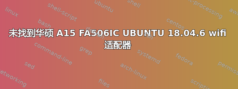 未找到华硕 A15 FA506IC UBUNTU 18.04.6 wifi 适配器