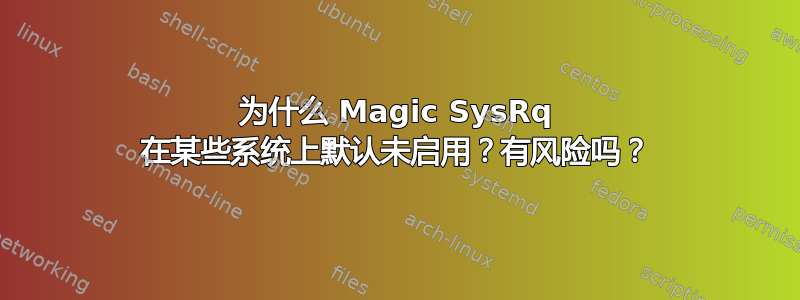 为什么 Magic SysRq 在某些系统上默认未启用？有风险吗？