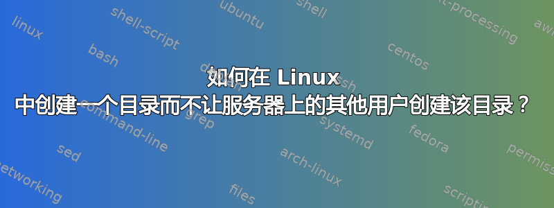 如何在 Linux 中创建一个目录而不让服务器上的其他用户创建该目录？