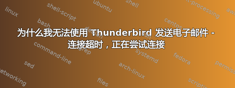 为什么我无法使用 Thunderbird 发送电子邮件 - 连接超时，正在尝试连接