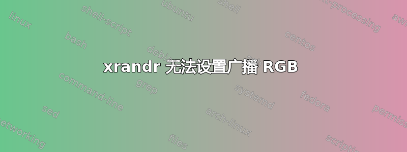 xrandr 无法设置广播 RGB