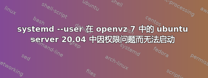 systemd --user 在 openvz 7 中的 ubuntu server 20.04 中因权限问题而无法启动