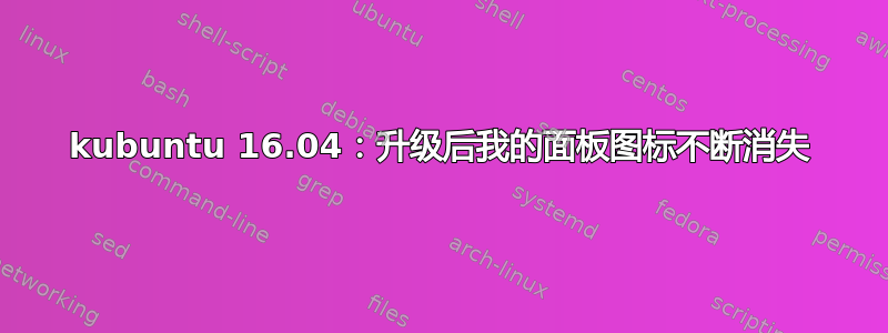 kubuntu 16.04：升级后我的面板图标不断消失