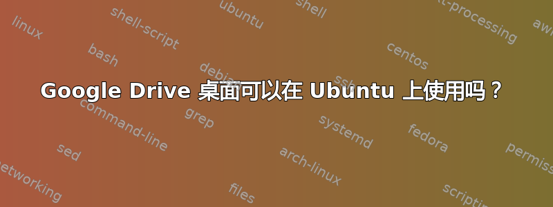 Google Drive 桌面可以在 Ubuntu 上使用吗？