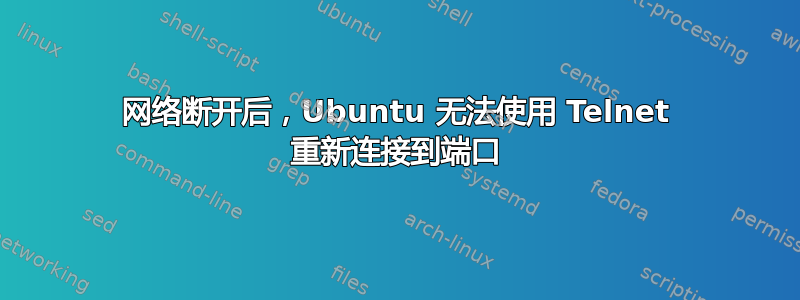 网络断开后，Ubuntu 无法使用 Telnet 重新连接到端口