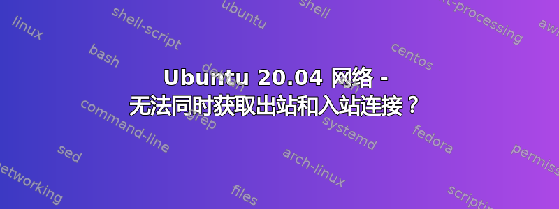 Ubuntu 20.04 网络 - 无法同时获取出站和入站连接？