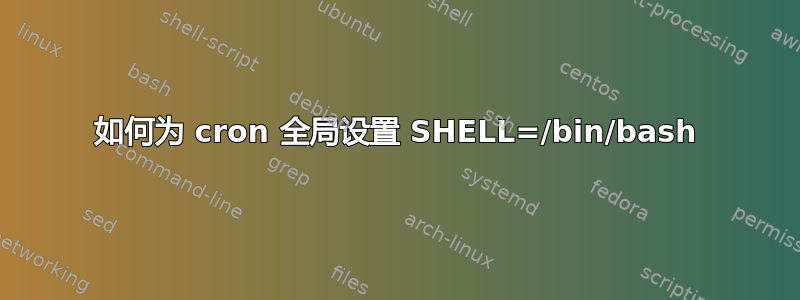 如何为 cron 全局设置 SHELL=/bin/bash