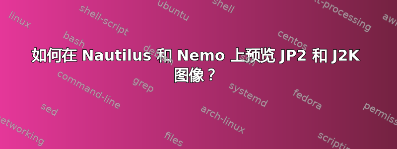 如何在 Nautilus 和 Nemo 上预览 JP2 和 J2K 图像？