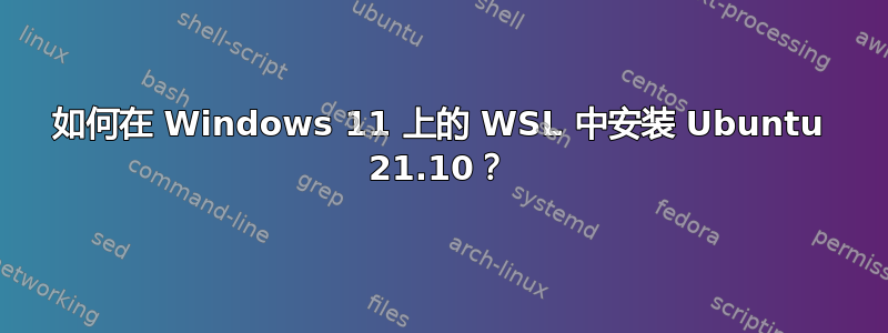 如何在 Windows 11 上的 WSL 中安装 Ubuntu 21.10？