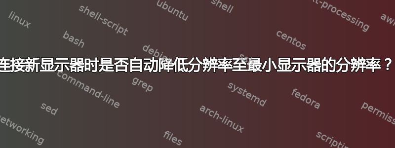 连接新显示器时是否自动降低分辨率至最小显示器的分辨率？