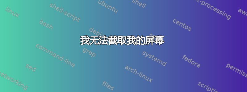 我无法截取我的屏幕