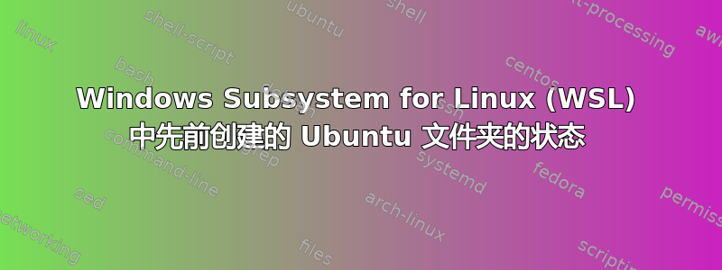 Windows Subsystem for Linux (WSL) 中先前创建的 Ubuntu 文件夹的状态