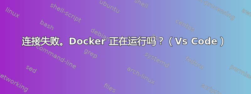 连接失败。Docker 正在运行吗？（Vs Code）