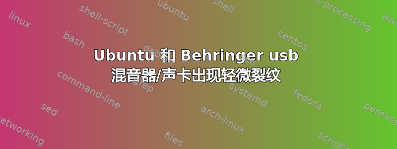 Ubuntu 和 Behringer usb 混音器/声卡出现轻微裂纹