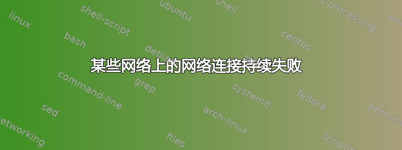 某些网络上的网络连接持续失败 