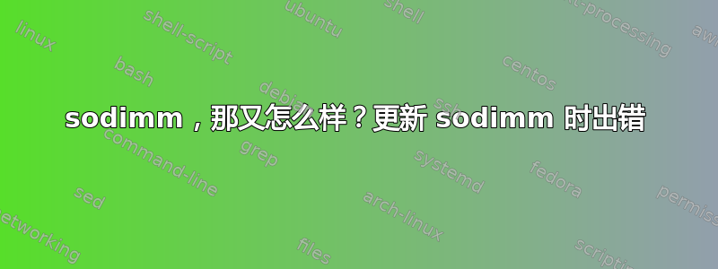 sodimm，那又怎么样？更新 sodimm 时出错