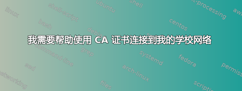 我需要帮助使用 CA 证书连接到我的学校网络