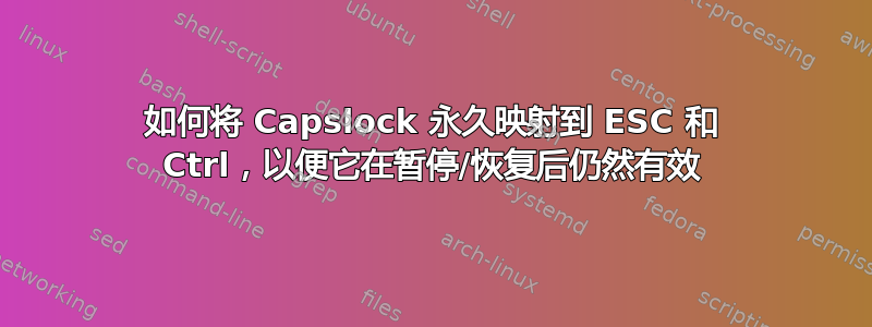 如何将 Capslock 永久映射到 ESC 和 Ctrl，以便它在暂停/恢复后仍然有效