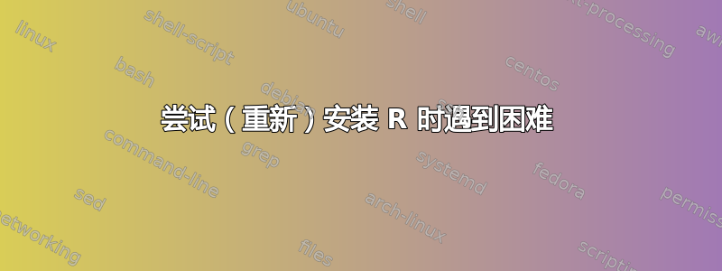 尝试（重新）安装 R 时遇到困难