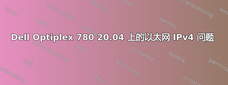 Dell Optiplex 780 20.04 上的以太网 IPv4 问题