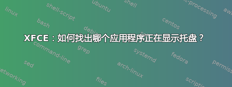 XFCE：如何找出哪个应用程序正在显示托盘？