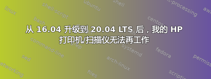 从 16.04 升级到 20.04 LTS 后，我的 HP 打印机/扫描仪无法再工作