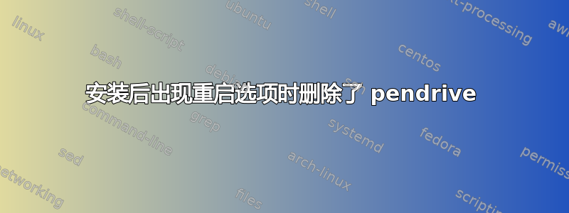 安装后出现重启选项时删除了 pendrive