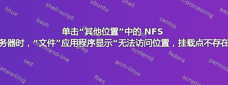 单击“其他位置”中的 NFS 服务器时，“文件”应用程序显示“无法访问位置，挂载点不存在”