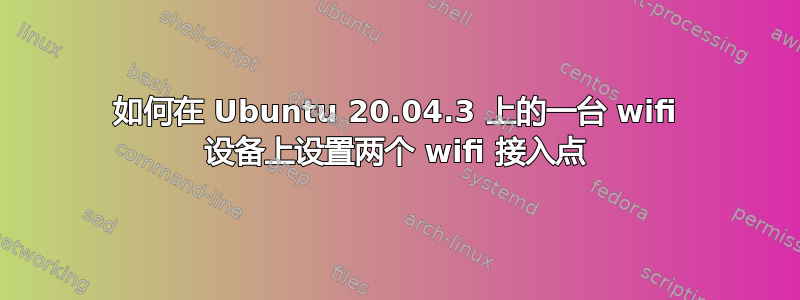 如何在 Ubuntu 20.04.3 上的一台 wifi 设备上设置两个 wifi 接入点