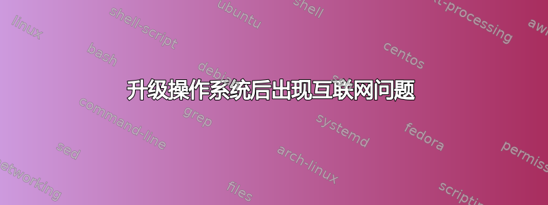 升级操作系统后出现互联网问题