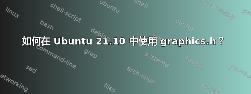 如何在 Ubuntu 21.10 中使用 graphics.h？