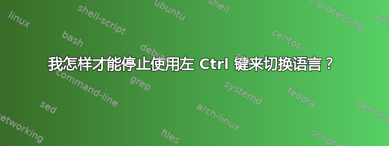 我怎样才能停止使用左 Ctrl 键来切换语言？