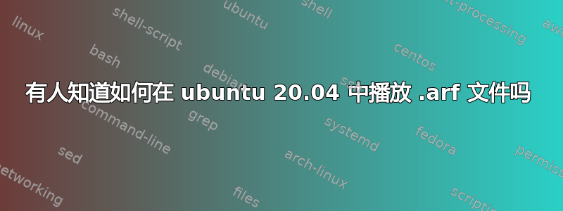 有人知道如何在 ubuntu 20.04 中播放 .arf 文件吗