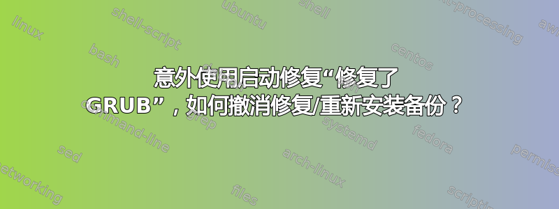 意外使用启动修复“修复了 GRUB”，如何撤消修复/重新安装备份？