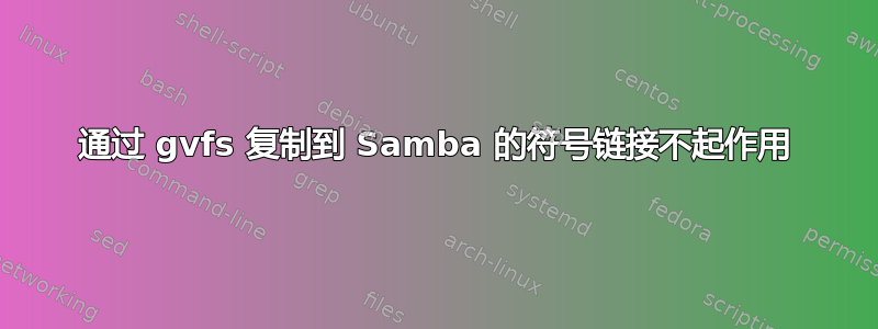 通过 gvfs 复制到 Samba 的符号链接不起作用