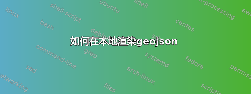 如何在本地渲染geojson