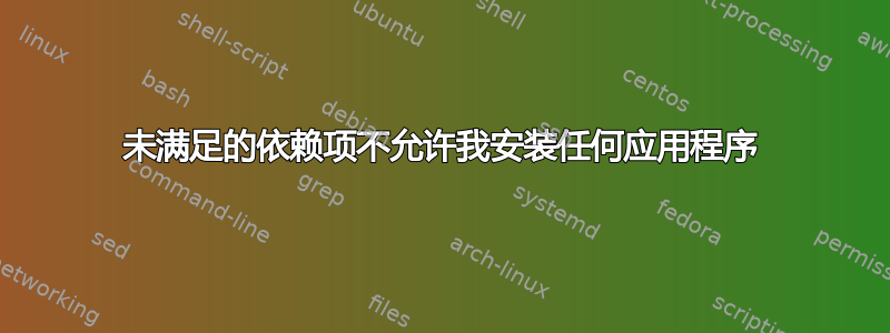 未满足的依赖项不允许我安装任何应用程序